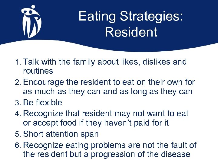 Eating Strategies: Resident 1. Talk with the family about likes, dislikes and routines 2.