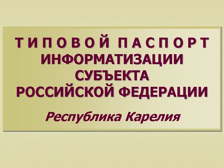 ТИПОВОЙ ПАСПОРТ ИНФОРМАТИЗАЦИИ СУБЪЕКТА РОССИЙСКОЙ ФЕДЕРАЦИИ Республика Карелия 