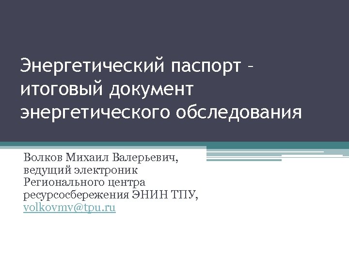 Энергетический паспорт – итоговый документ энергетического обследования Волков Михаил Валерьевич, ведущий электроник Регионального центра
