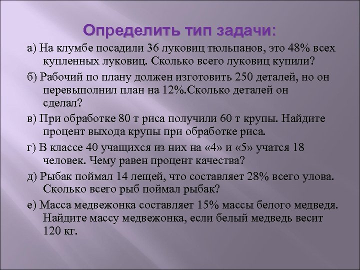 Определить тип задачи: а) На клумбе посадили 36 луковиц тюльпанов, это 48% всех купленных