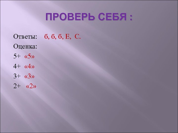 ПРОВЕРЬ СЕБЯ : Ответы: б, б, б, Е, С. Оценка: 5+ « 5» 4+