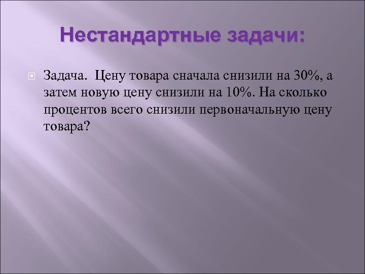 Нестандартные задачи: Задача. Цену товара сначала снизили на 30%, а затем новую цену снизили