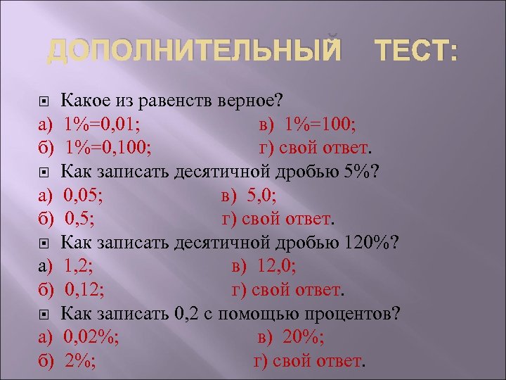 ДОПОЛНИТЕЛЬНЫЙ ТЕСТ: Какое из равенств верное? а) 1%=0, 01; в) 1%=100; б) 1%=0, 100;