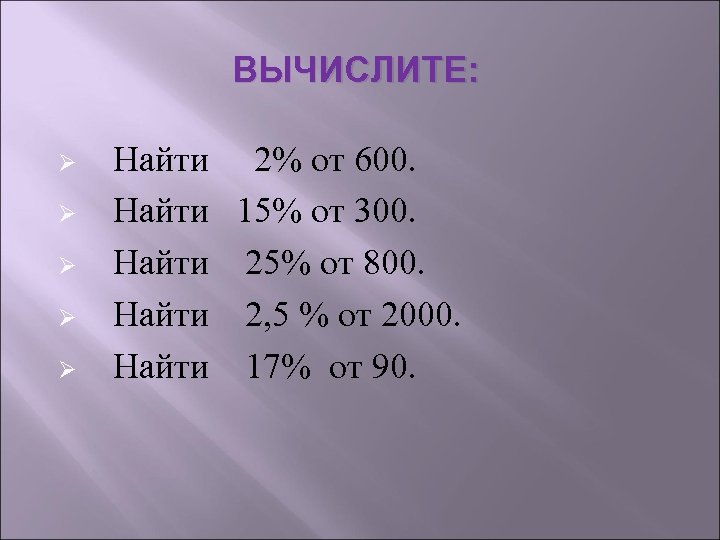 ВЫЧИСЛИТЕ: Ø Найти 2% от 600. Ø Найти 15% от 300. Ø Найти 25%