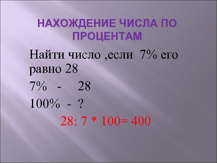 НАХОЖДЕНИЕ ЧИСЛА ПО ПРОЦЕНТАМ Найти число , если 7% его равно 28 7% -