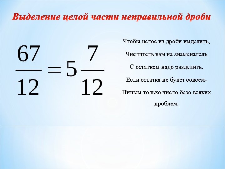 Чтобы целое из дроби выделить, Числитель вам на знаменатель С остатком надо разделить. Если