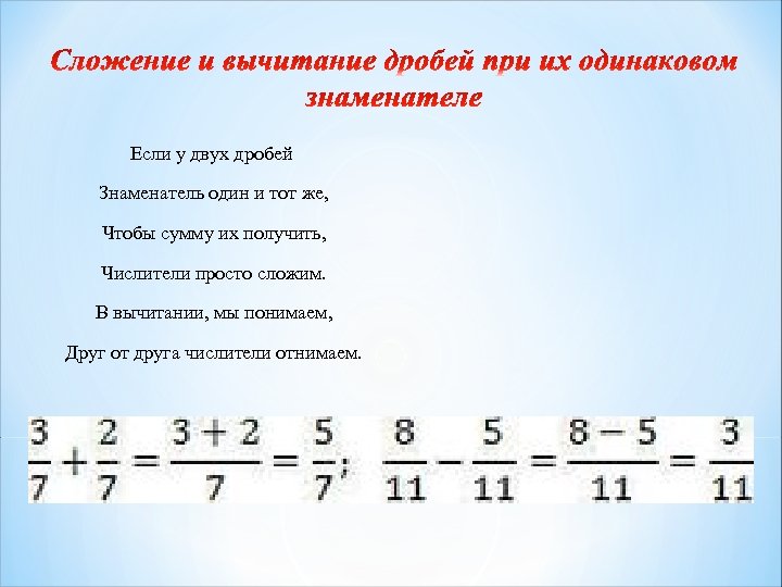 Если у двух дробей Знаменатель один и тот же, Чтобы сумму их получить, Числители