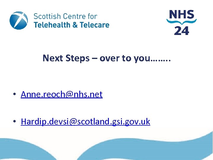 Next Steps – over to you……. . • Anne. reoch@nhs. net • Hardip. devsi@scotland.