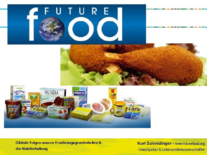 Globale Folgen unserer Ernährungsgewohnheiten & der Nutztierhaltung Kurt Schmidinger – www. futurefood. org Geophysiker
