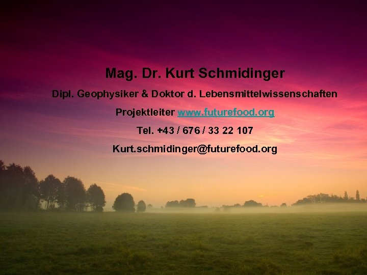 Mag. Dr. Kurt Schmidinger Dipl. Geophysiker & Doktor d. Lebensmittelwissenschaften Projektleiter www. futurefood. org