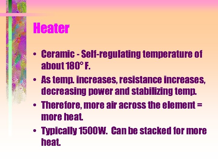Heater • Ceramic - Self-regulating temperature of about 180° F. • As temp. increases,