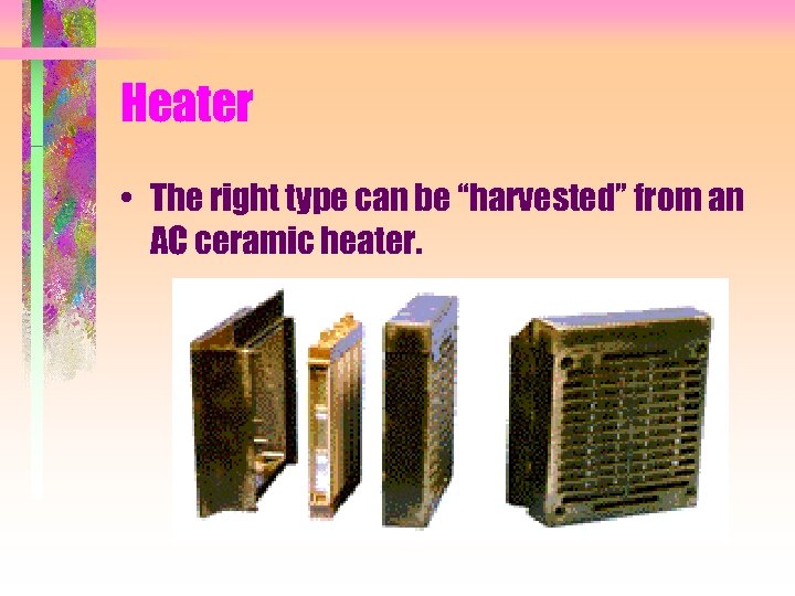 Heater • The right type can be “harvested” from an AC ceramic heater. 