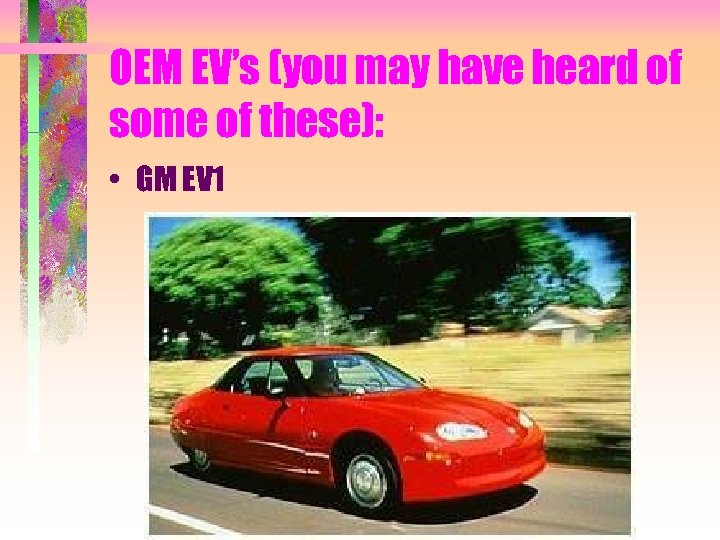 OEM EV’s (you may have heard of some of these): • GM EV 1