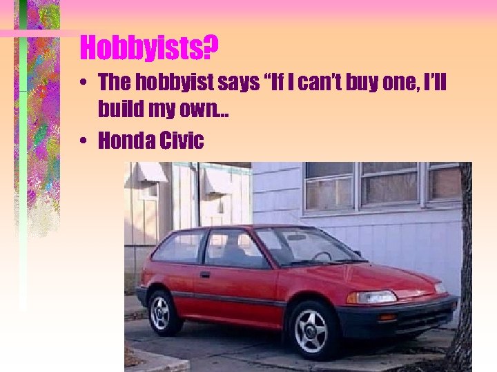 Hobbyists? • The hobbyist says “If I can’t buy one, I’ll build my own…