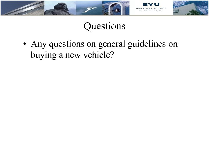 Questions • Any questions on general guidelines on buying a new vehicle? 
