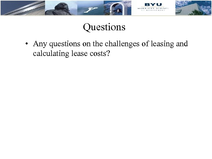 Questions • Any questions on the challenges of leasing and calculating lease costs? 