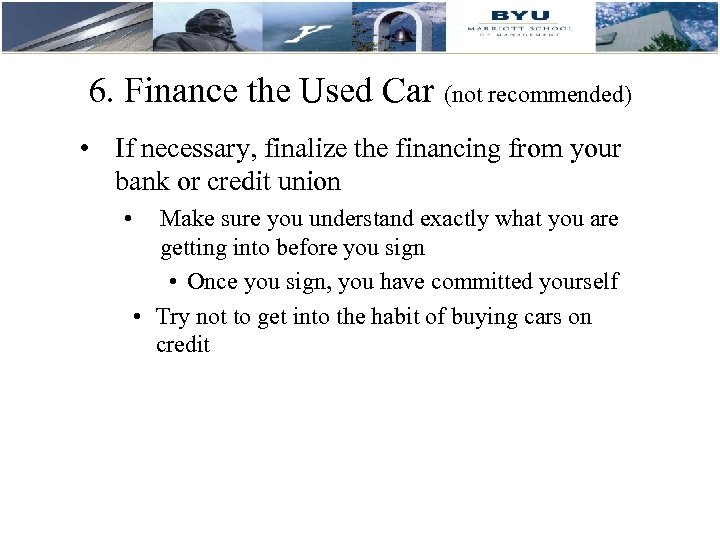 6. Finance the Used Car (not recommended) • If necessary, finalize the financing from