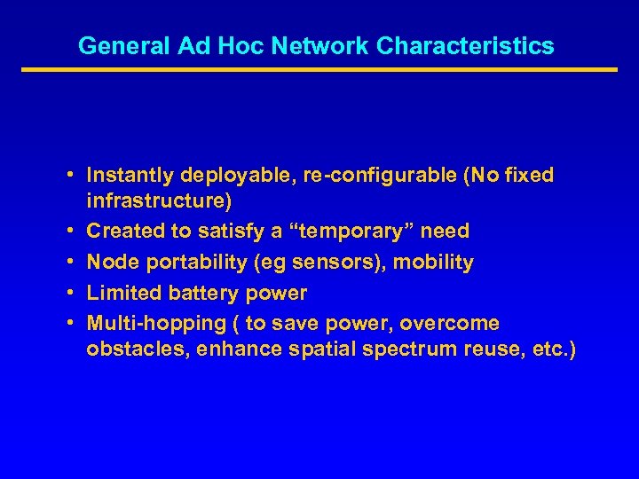General Ad Hoc Network Characteristics • Instantly deployable, re-configurable (No fixed infrastructure) • Created