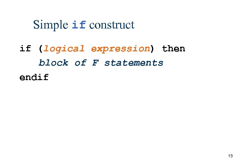 Simple if construct if (logical expression) then block of F statements endif 15 