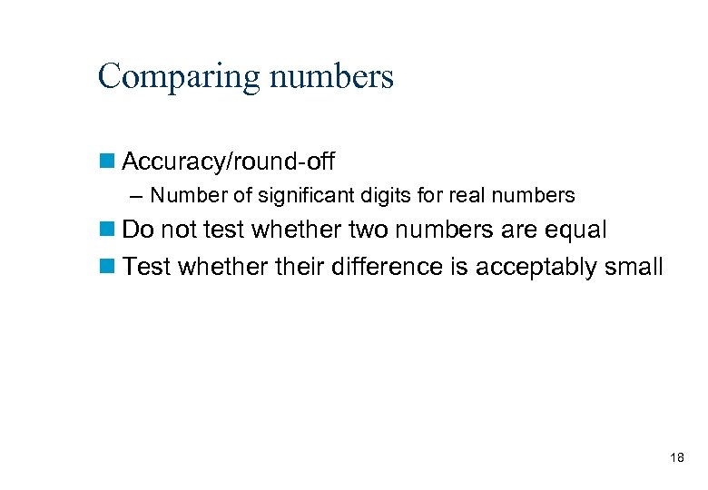 Comparing numbers Accuracy/round-off – Number of significant digits for real numbers Do not test