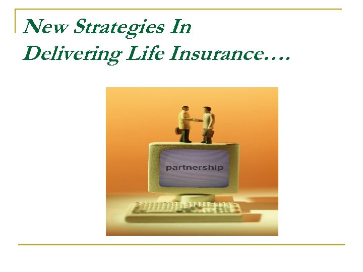 New Strategies In Delivering Life Insurance…. 