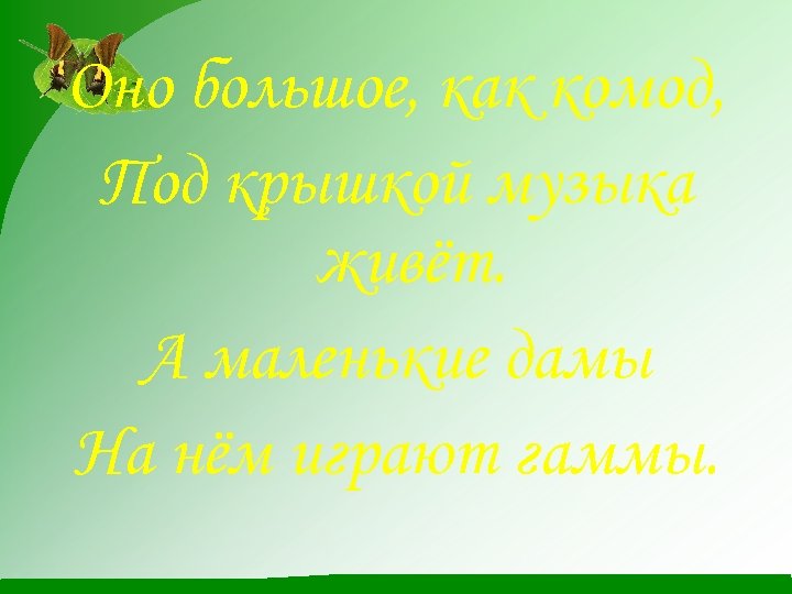 Оно большое, как комод, Под крышкой музыка живёт. А маленькие дамы На нём играют