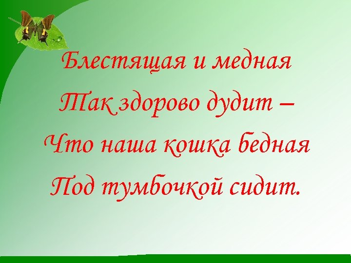 Блестящая и медная Так здорово дудит – Что наша кошка бедная Под тумбочкой сидит.