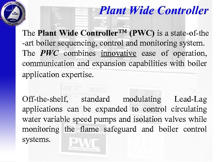 Plant Wide Controller The Plant Wide Controller. TM (PWC) is a state-of-the -art boiler