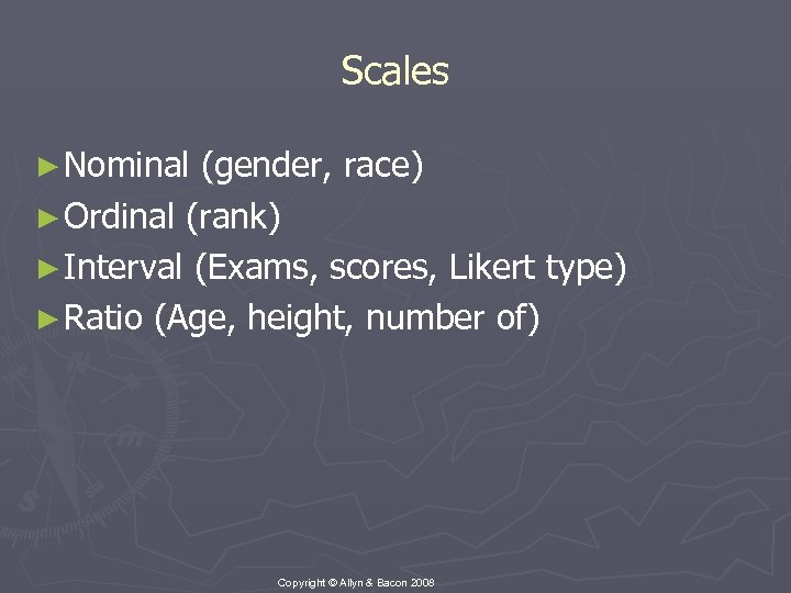 Scales ► Nominal (gender, race) ► Ordinal (rank) ► Interval (Exams, scores, Likert type)