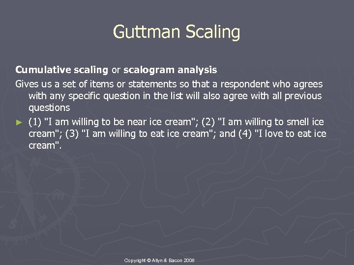 Guttman Scaling Cumulative scaling or scalogram analysis Gives us a set of items or