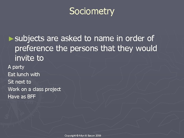 Sociometry ► subjects are asked to name in order of preference the persons that
