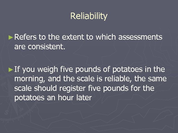 Reliability ► Refers to the extent to which assessments are consistent. ► If you