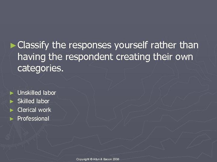 ► Classify the responses yourself rather than having the respondent creating their own categories.