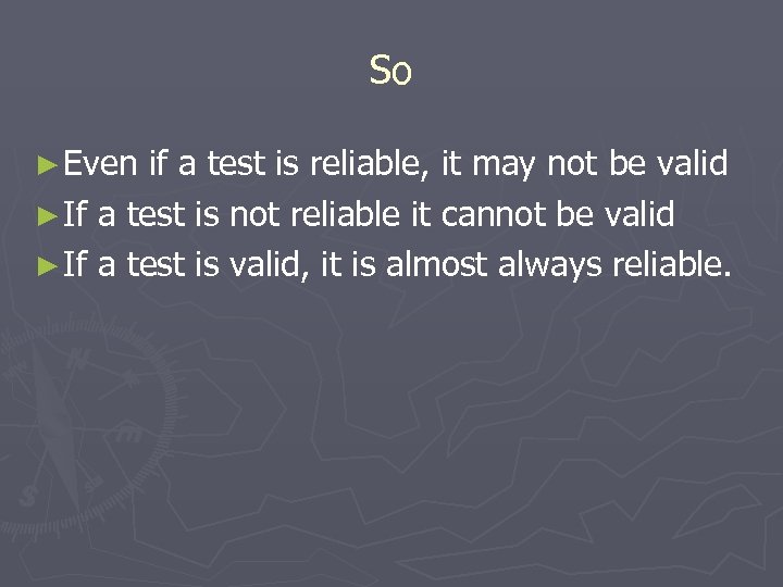 So ► Even if a test is reliable, it may not be valid ►