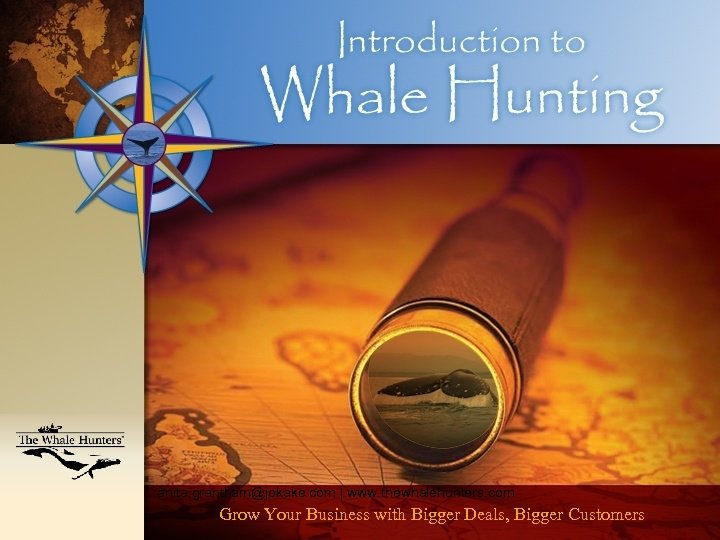 anita. grantham@jokake. com | www. thewhalehunters. com Grow Your Business with Bigger Deals, Bigger