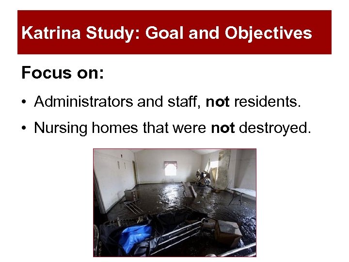 Katrina Study: Goal and Objectives Focus on: • Administrators and staff, not residents. •