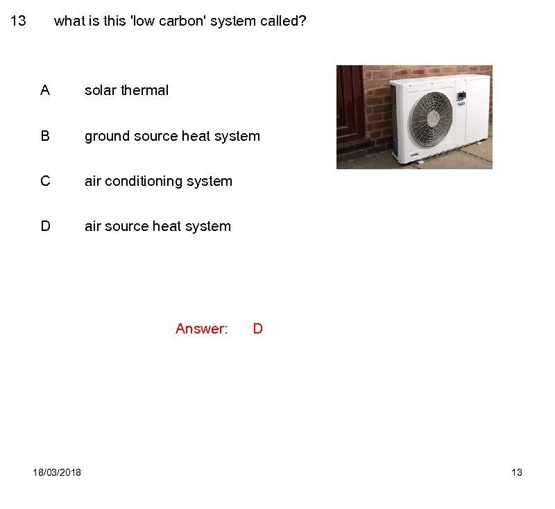 13 what is this 'low carbon' system called? A solar thermal B ground source