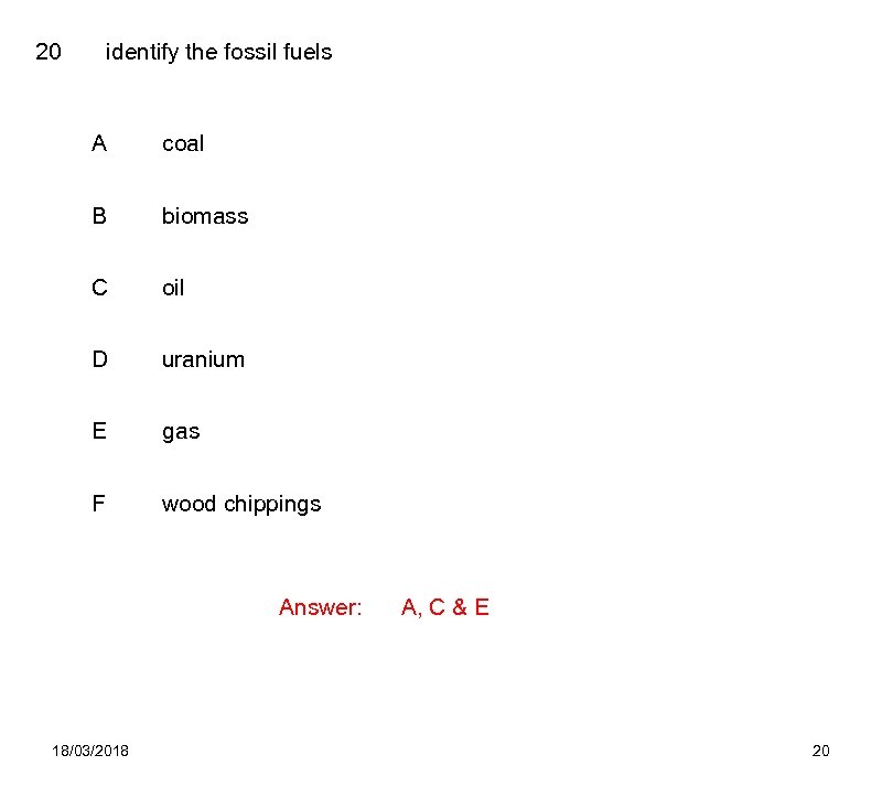20 identify the fossil fuels A coal B biomass C oil D uranium E
