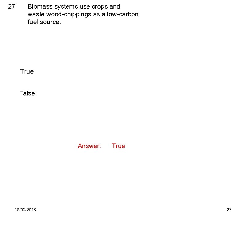 27 Biomass systems use crops and waste wood-chippings as a low-carbon fuel source. True