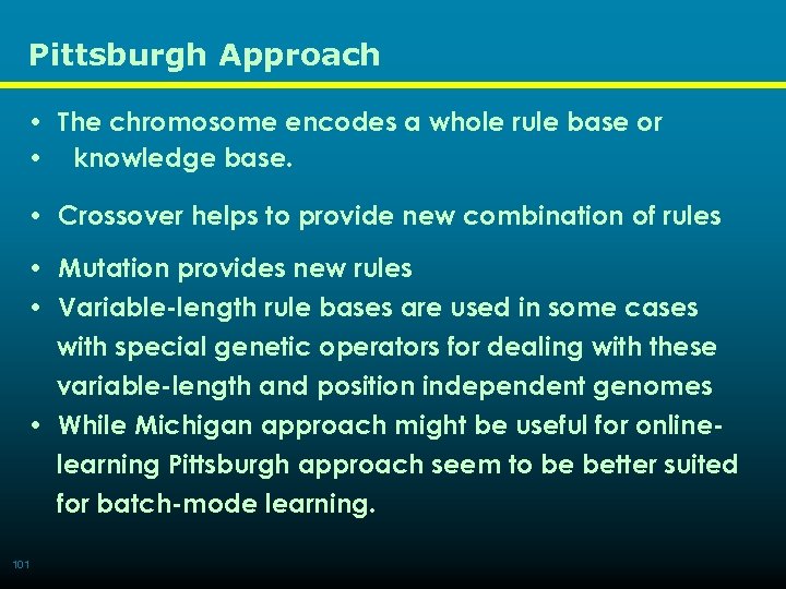 Pittsburgh Approach • The chromosome encodes a whole rule base or • knowledge base.