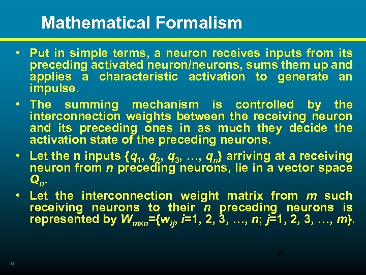  Mathematical Formalism • Put in simple terms, a neuron receives inputs from its
