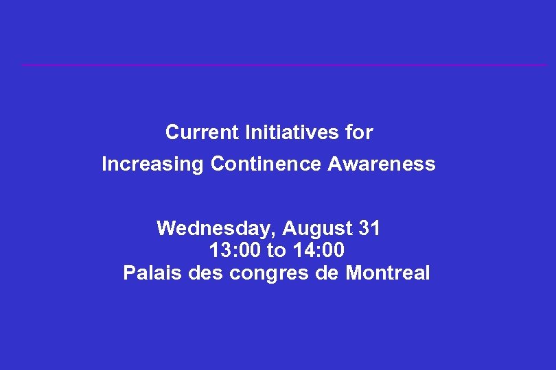 Current Initiatives for Increasing Continence Awareness Wednesday, August 31 13: 00 to 14: 00