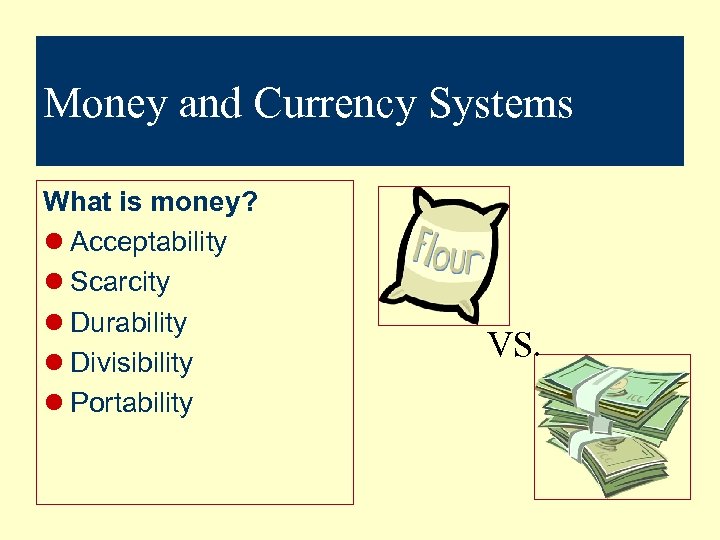 Money and Currency Systems What is money? l Acceptability l Scarcity l Durability l