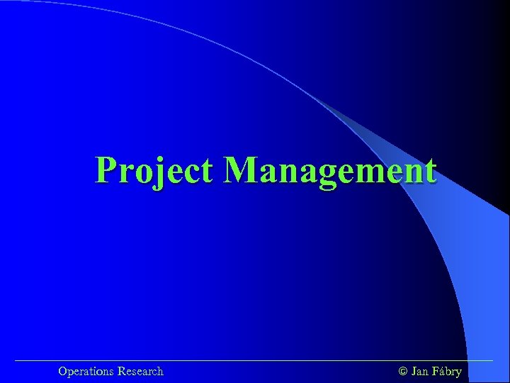 Project Management ______________________________________ Operations Research Jan Fábry 