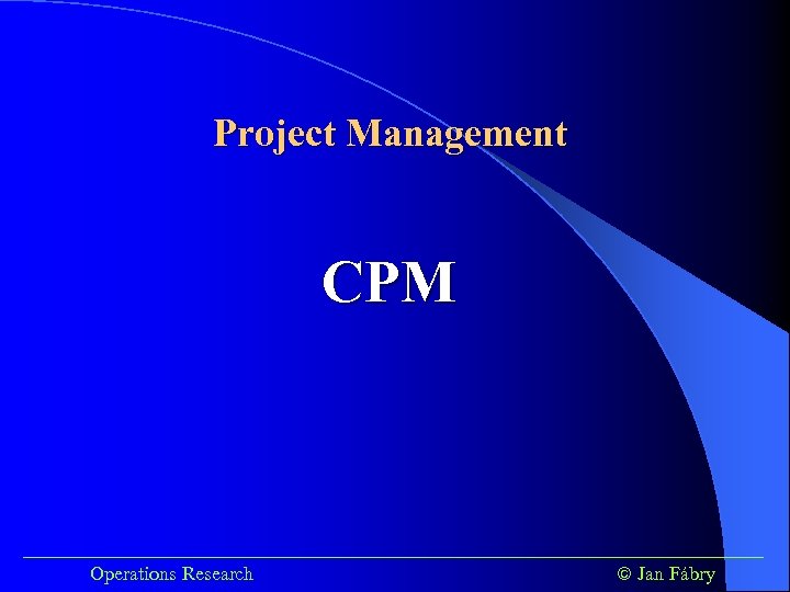 Project Management CPM ______________________________________ Operations Research Jan Fábry 