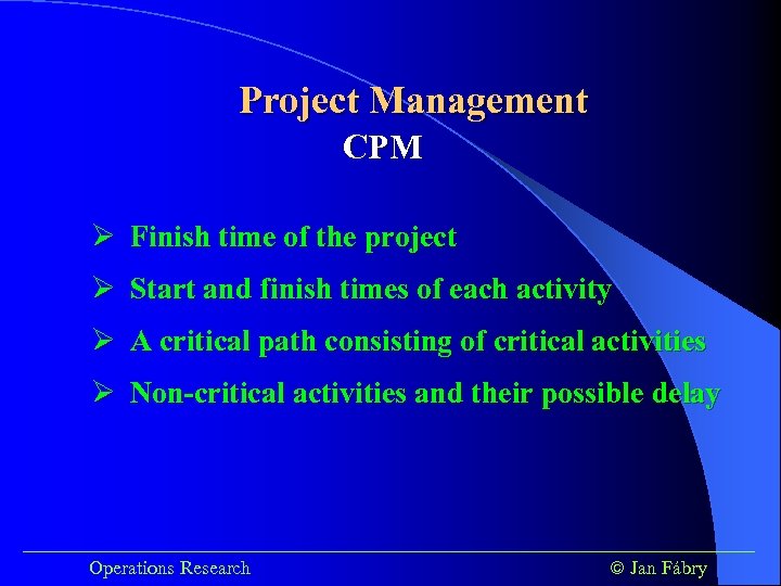 Project Management CPM Ø Finish time of the project Ø Start and finish times