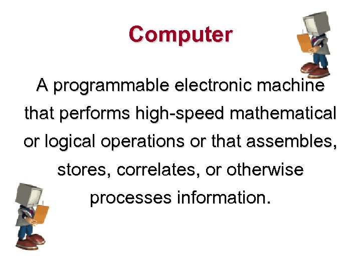 Computer A programmable electronic machine that performs high-speed mathematical or logical operations or that