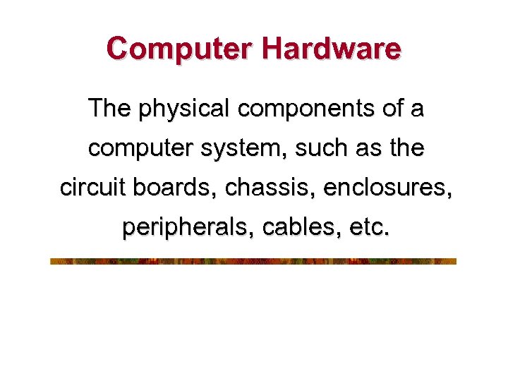 Computer Hardware The physical components of a computer system, such as the circuit boards,
