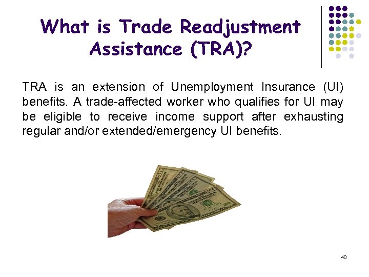 What is Trade Readjustment Assistance (TRA)? TRA is an extension of Unemployment Insurance (UI)