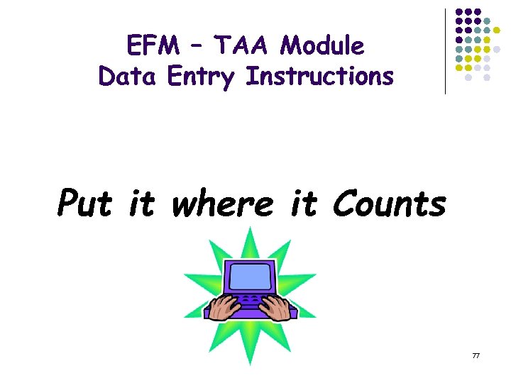 EFM – TAA Module Data Entry Instructions Put it where it Counts 77 
